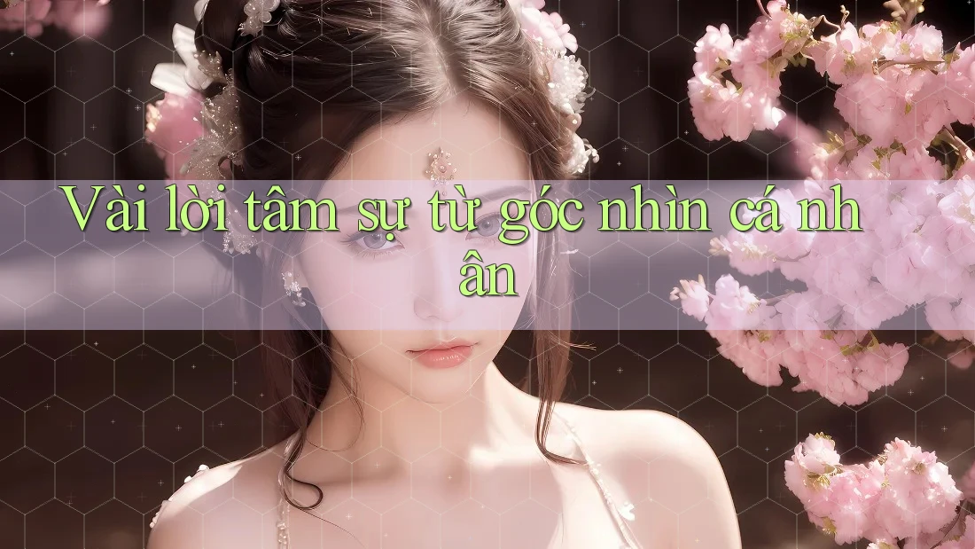 Vài Lời Tâm Sự Từ Góc Nhìn Cá Nhân Vài Lời Tâm Sự Từ Góc Nhìn Cá Nhân