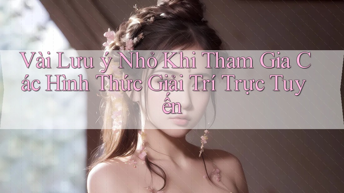 Vài Lưu ý Nhỏ Khi Tham Gia Các Hình Thức Giải Trí Trực Tuyến Vài Lưu ý Nhỏ Khi Tham Gia Các Hình Thức Giải Trí Trực Tuyến