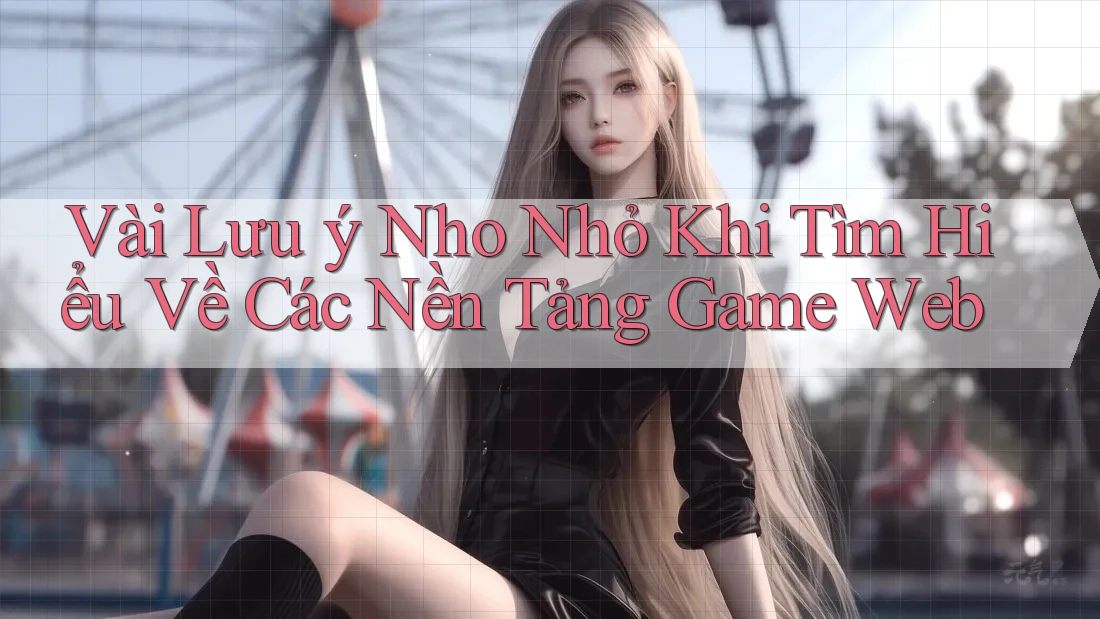 Vài Lưu ý Nho Nhỏ Khi Tìm Hiểu Về Các Nền Tảng Game Web Vài Lưu ý Nho Nhỏ Khi Tìm Hiểu Về Các Nền Tảng Game Web
