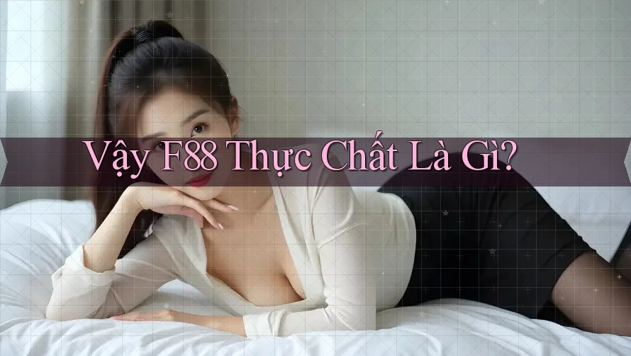 Vậy F88 Thực Chất Là Gì? Vậy F88 Thực Chất Là Gì?