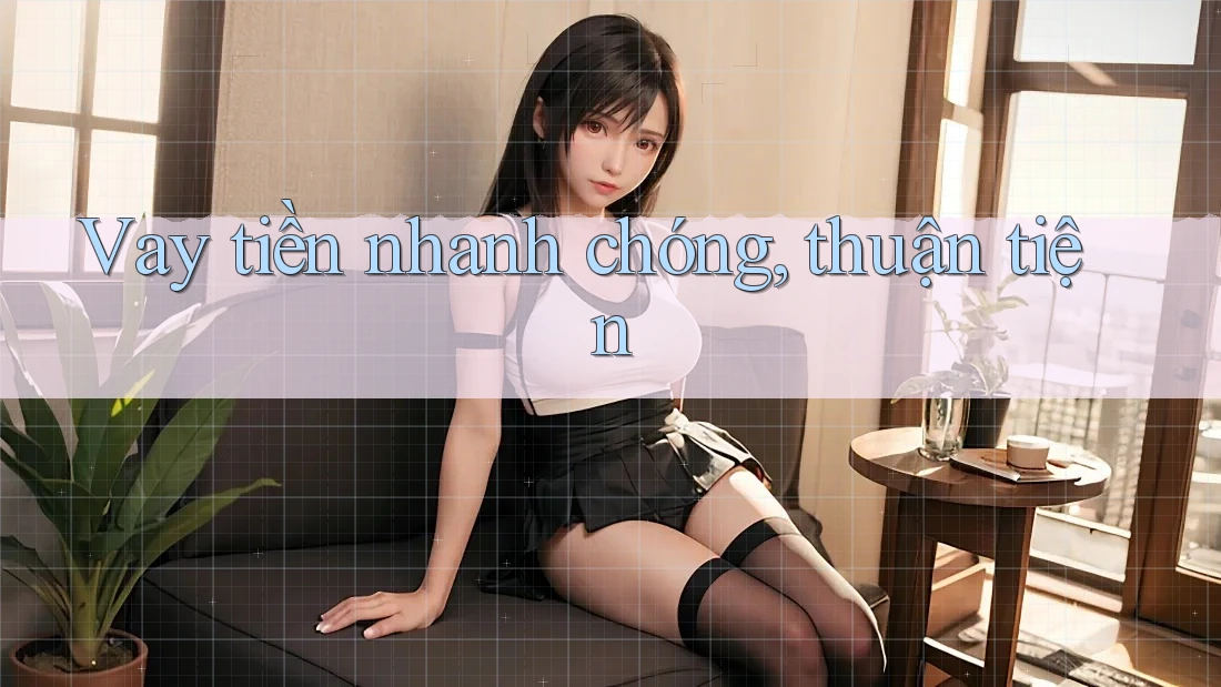 Vay tiền nhanh chóng, thuận tiện Vay tiền nhanh chóng, thuận tiện
