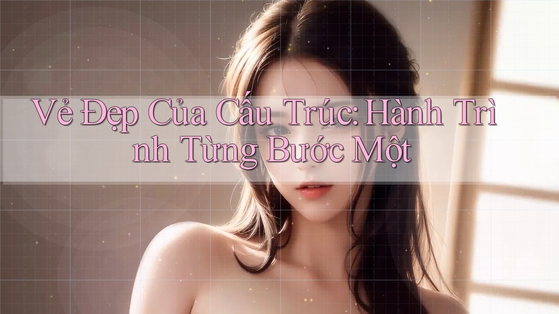 Vẻ Đẹp Của Cấu Trúc: Hành Trình Từng Bước Một Vẻ Đẹp Của Cấu Trúc: Hành Trình Từng Bước Một