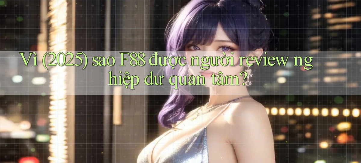 Vì (2025) sao F88 được người review nghiệp dư quan tâm
