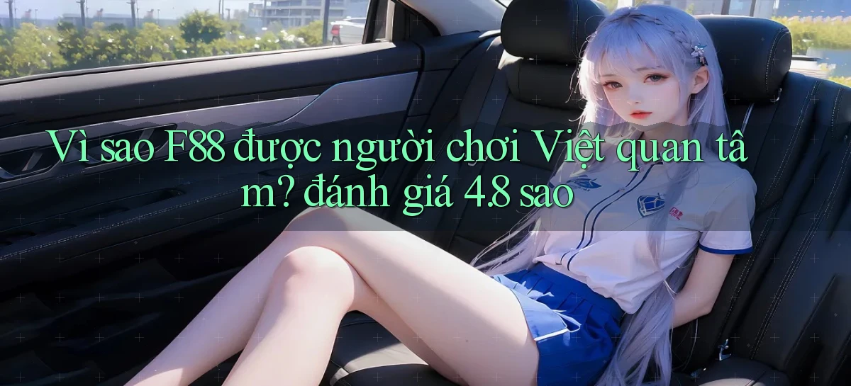 Vì sao F88 được người chơi Việt quan tâm đánh giá 4.8 sao