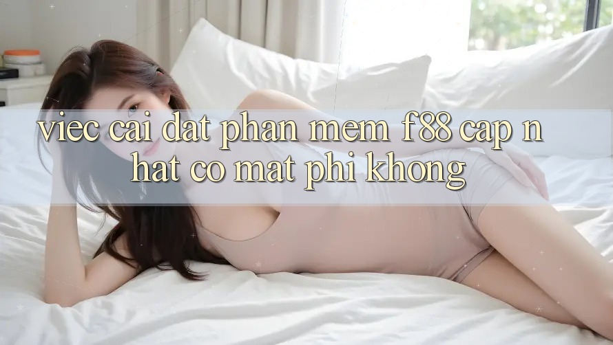 Việc cài đặt phần mềm f88 cập nhật có mất phí không? Việc cài đặt phần mềm f88 cập nhật có mất phí không?
