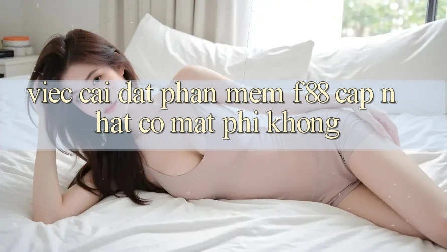 Việc cài đặt phần mềm f88 cập nhật có mất phí không? Việc cài đặt phần mềm f88 cập nhật có mất phí không?