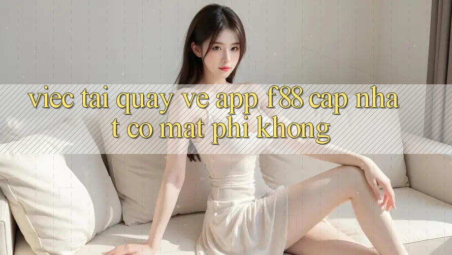 Việc tải quay về app f88 cập nhật có mất phí không? Việc tải quay về app f88 cập nhật có mất phí không?