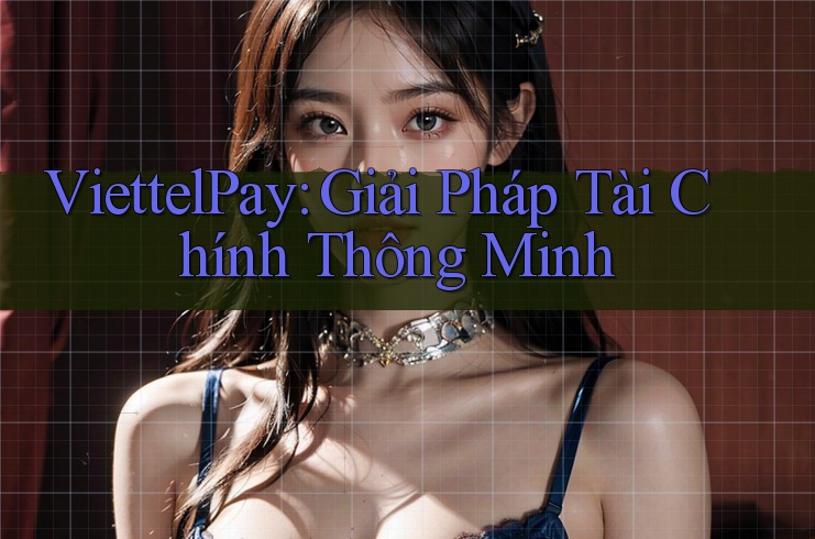 ViettelPay: Giải Pháp Tài Chính Thông Minh ViettelPay: Giải Pháp Tài Chính Thông Minh