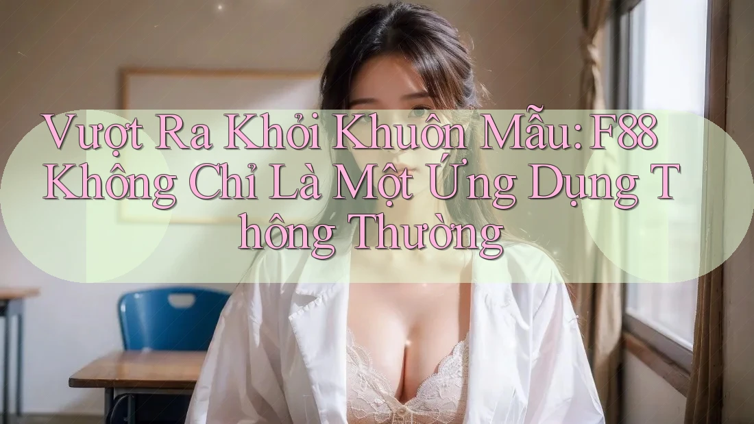 Vượt Ra Khỏi Khuôn Mẫu: F88 Không Chỉ Là Một Ứng Dụng Thông Thường Vượt Ra Khỏi Khuôn Mẫu: F88 Không Chỉ Là Một Ứng Dụng Thông Thường