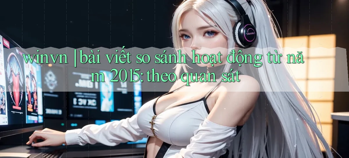 winvn bài viết so sánh hoạt động từ năm 2015 theo quan sát
