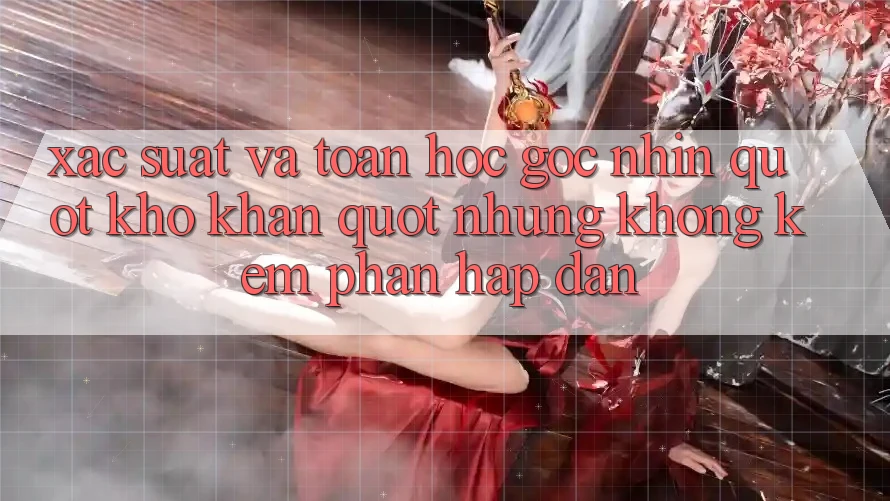 Xác suất và toán học - Góc nhìn " khô khan" nhưng không kém phần hấp dẫn Xác suất và toán học - Góc nhìn " khô khan" nhưng không kém phần hấp dẫn