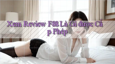 xem review f88 là gì được cấp phép
