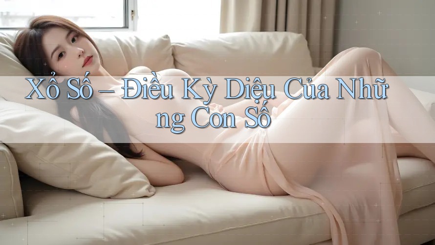 Xổ Số – Điều Kỳ Diệu Của Những Con Số Xổ Số – Điều Kỳ Diệu Của Những Con Số