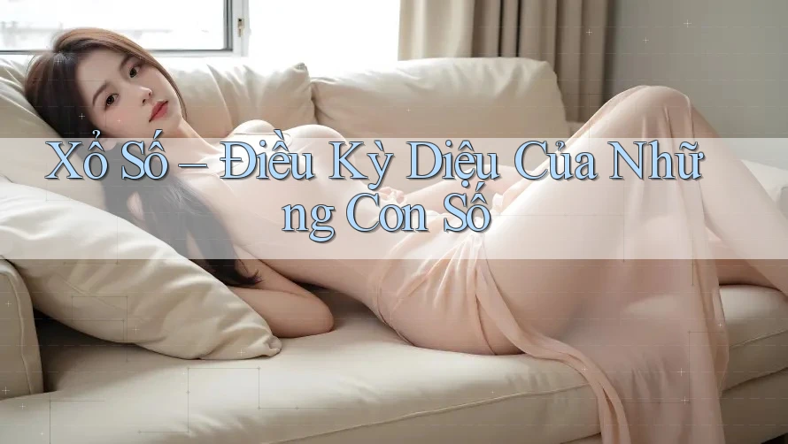 Xổ Số – Điều Kỳ Diệu Của Những Con Số Xổ Số – Điều Kỳ Diệu Của Những Con Số