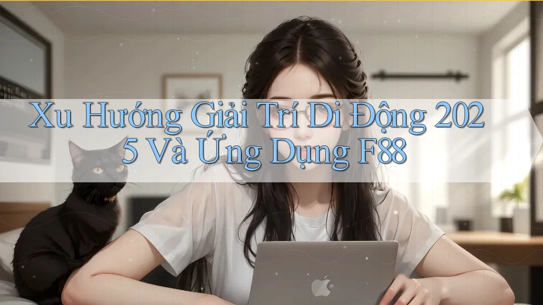 Xu Hướng Giải Trí Di Động 2025 Và Ứng Dụng F88