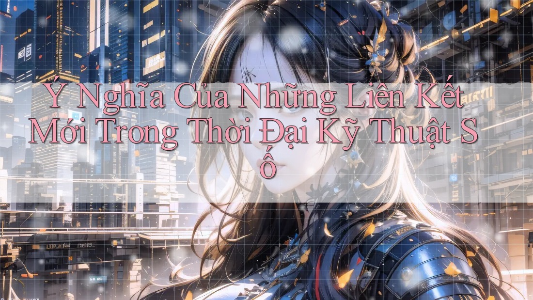 Ý Nghĩa Của Những Liên Kết Mới Trong Thời Đại Kỹ Thuật Số Ý Nghĩa Của Những Liên Kết Mới Trong Thời Đại Kỹ Thuật Số