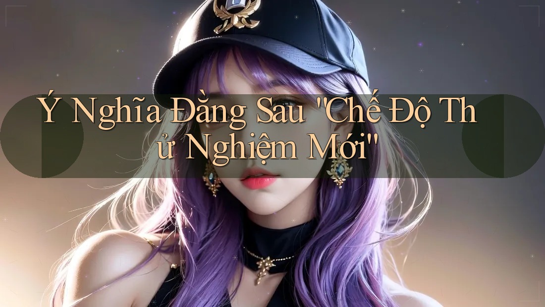 Ý Nghĩa Đằng Sau “Chế Độ Thử Nghiệm Mới” Ý Nghĩa Đằng Sau “Chế Độ Thử Nghiệm Mới”
