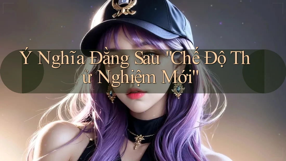 Ý Nghĩa Đằng Sau “Chế Độ Thử Nghiệm Mới” Ý Nghĩa Đằng Sau “Chế Độ Thử Nghiệm Mới”